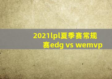 2021lpl夏季赛常规赛edg vs wemvp